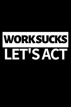 Work Sucks Let's Act: Funny Theater Lover Notebook/Journal (6” X 9”) Theater Gift Ideas For Actors