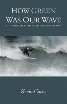 Paperback How Green Was Our Wave: The Dawn of Surfing in Ireland Book