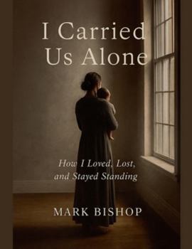 I Carried Us Alone: How I Loved, Lost, and Stayed Standing