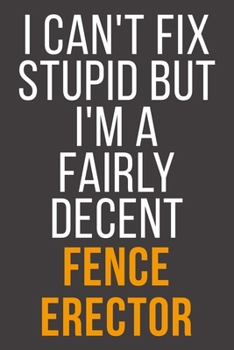 I Can't Fix Stupid But I'm A Fairly Decent Fence Erector: Funny Blank Lined Notebook For Coworker, Boss & Friend