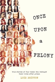 Paperback Once Upon a Felony: True Stories of How Four Women Reshaped Their Lives After Prison Book