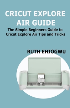 Paperback Cricut Explore Air User Guide: A User Guide To Master The 2021 Cricut Explore Air To Become A Pro Book