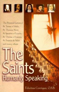 Paperback The Saints, Humanly Speaking: The Personal Letters of St. Teresa of Avila, St. Thomas More, St. Ignatius Loyola, St. Therese of Lisieux, St. Francis Book