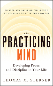 Paperback The Practicing Mind: Developing Focus and Discipline in Your Life -- Master Any Skill or Challenge by Learning to Love the Process Book