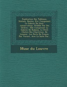 Paperback Explication Des Tableaux, Statues, Bustes, Etc: Composant La Galerie Du S Nat-Conservateur, R Tablie Par Ses Ordres: Elle Comprend: La Galerie de Rube [French] Book