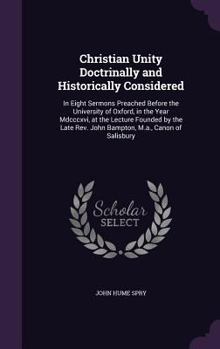 Hardcover Christian Unity Doctrinally and Historically Considered: In Eight Sermons Preached Before the University of Oxford, in the Year Mdcccxvi, at the Lectu Book