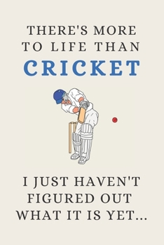 There's More To Life Than Cricket - I Just Haven't Figured Out What It Is Yet...: Funny Novelty Cricket Gift For Kids & Men - Lined Journal or Notebook