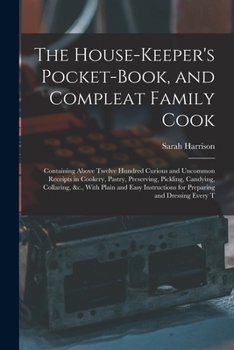 Paperback The House-Keeper's Pocket-Book, and Compleat Family Cook: Containing Above Twelve Hundred Curious and Uncommon Receipts in Cookery, Pastry, Preserving Book