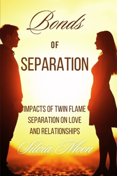 Bonds of Separation: Impacts of Twin Flame Separation on Love and Relationships (Love and Separation)