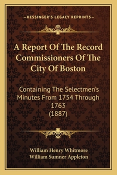 Paperback A Report Of The Record Commissioners Of The City Of Boston: Containing The Selectmen's Minutes From 1754 Through 1763 (1887) Book