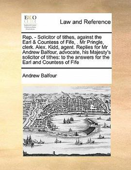 Paperback Rep. - Solicitor of tithes, against the Earl & Countess of Fife, . Mr Pringle, clerk. Alex. Kidd, agent. Replies for Mr Andrew Balfour, advocate, his Book