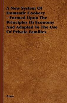 A New System of Domestic Cookery - Formed Upon the Principles of Economy and Adapted to the Use of Private Families