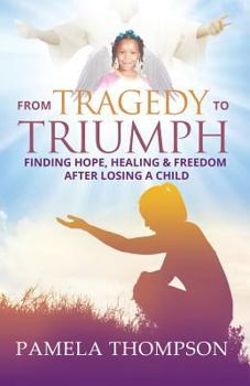 Paperback From Tragedy to Triumph: Finding Hope, Healing and Freedom After Losing a Child Book