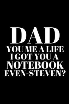 Paperback Dad You Me a Life I Got You a Notebook Even-Steven_ - Best Dad Journal: Office Lined Blank Notebook Journal With A Funny Saying On The Outside Book