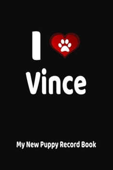 I Love Vince My New Puppy Record Book: Personalized Dog Journal and Health Logbook