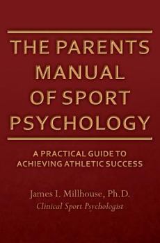 The Parents Manual of Sport Psychology: A Practical Guide To Achieving Athletic Success