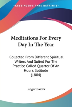 Paperback Meditations For Every Day In The Year: Collected From Different Spiritual Writers And Suited For The Practice Called Quarter Of An Hour's Solitude (18 Book