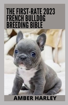 Paperback The First-rate 2023 French Bulldog Breeding Bible: Everything You Need To Know Book