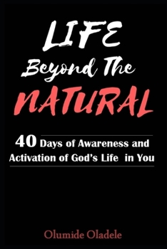 LIFE BEYOND THE NATURAL: 40 DAYS OF AWARENESS AND ACTIVATION OF GOD'S LIFE IN YOU