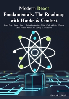 Modern React Fundamentals: The Roadmap with Hooks & Context: Learn React Step by Step — Build Real Projects Using Modern Hooks, Manage State without Redux, and Deploy to Production