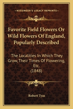 Paperback Favorite Field Flowers or Wild Flowers of England, Popularly Described: The Localities in Which They Grow, Their Times of Flowering, Etc. (1848) Book