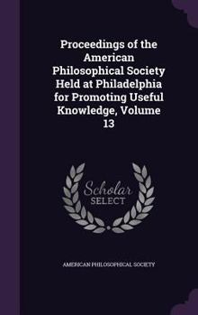 Hardcover Proceedings of the American Philosophical Society Held at Philadelphia for Promoting Useful Knowledge, Volume 13 Book