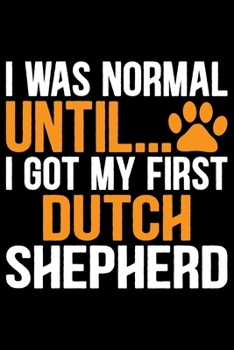 I Was Normal Until I Got My First Dutch Shepherd: Cool Dutch Shepherd Dog Journal Notebook - Gifts Idea for Dutch Shepherd Dog Lovers Notebook for Men & Women.