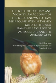 Paperback The Birds of Durham and Vicinity. An Account of the Birds Known to Have Been Found Within Twenty Miles of the New Hampshire College of Agriculture and Book