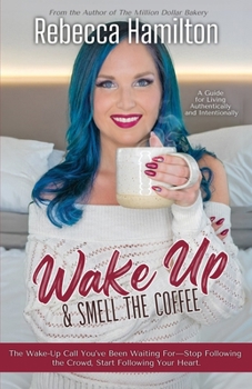 Paperback Wake Up & Smell The Coffee: The Wake-Up Call You've Been Waiting For-Stop Following the Crowd, Start Following Your Heart. Book