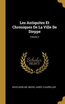 Hardcover Les Antiquitez Et Chroniques De La Ville De Dieppe; Volume 2 [French] Book