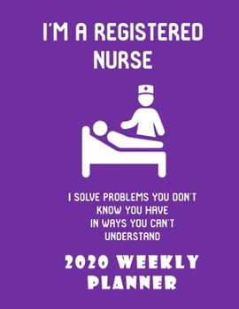 I'm A Registered Nurse I Solve Problems You Don't Know You Have In Ways You Can't Understand 2020 Weekly Planner: Stylish Organizer Diary And Calendar For The Year - Purple