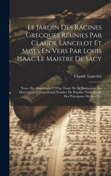 Hardcover Le Jardin Des Racines Grecques Réunies Par Claude Lancelot Et Mises En Vers Par Louis Isaac Le Maistre De Sacy: Nouv. Éd. Augmentée D'un Traité De La [French] Book