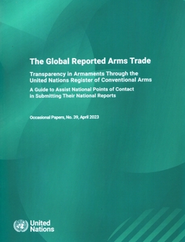 UNODA Occasional Papers No. 39: The Global Reported Arms Trade: Transparency in Armaments Through the United Nations Register of Conventional Arms - A ... Contract in Submitting Their National Reports