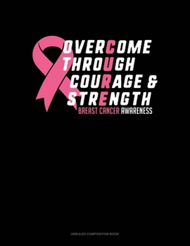 Paperback Overcome Through Courage & Strength Breast Cancer Awareness: Unruled Composition Book