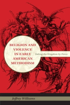 Religion and Violence in Early American Methodism: Taking the Kingdom by Force - Book  of the Religion in North America