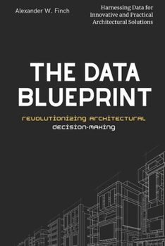 Paperback The Data Blueprint: Revolutionizing Architectural Decision-Making: Harnessing Data for Innovative and Practical Architectural Solutions Book