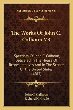 The Works Of John C. Calhoun V3: Speeches Of John C. Calhoun, Delivered In The House Of Representatives And In The Senate Of The United States