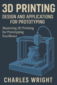 3D Printing: Design and Applications for Prototyping: Mastering 3D Printing for Prototyping Excellence