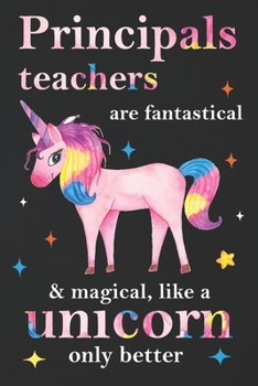 Paperback Principals Teachers Are Fantastical & Magical Like A Unicorn Only Better: Teacher Appreciation Gifts,: Unicorn Journal for girls, Teacher Appreciation Book