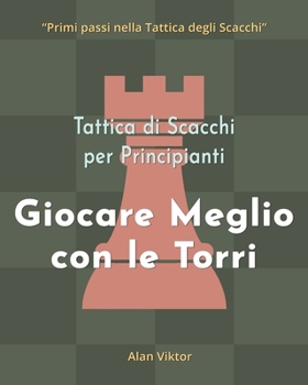 Tattica di Scacchi per Principianti, Giocare Meglio con le Torri: 500 problemi di Scacchi per Padroneggiare le Torri