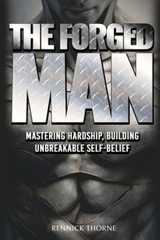 THE FORGED MAN: Mastering Hardship, Building Unbreakable Self-Belief: A No-Nonsense Guide to Developing Extreme Resilience, Unshakeable Inner ... Warrior Mindset to Conquer Life's Battles.