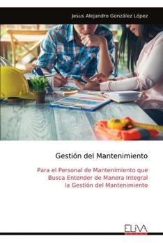 Gestión del Mantenimiento: Para el Personal de Mantenimiento que Busca Entender de Manera Integral la Gestión del Mantenimiento (Spanish Edition)