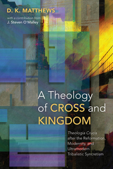 Paperback A Theology of Cross and Kingdom: Theologia Crucis After the Reformation, Modernity, and Ultramodern Tribalistic Syncretism Book