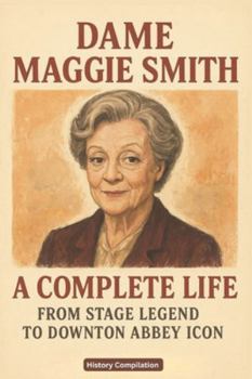 Dame Maggie Smith: A Complete Life - From Stage Legend to Downton Abbey Icon