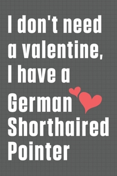 Paperback I don't need a valentine, I have a German Shorthaired Pointer: For German Shorthaired Pointer Dog Fans Book