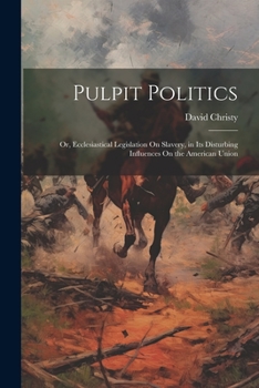 Paperback Pulpit Politics: Or, Ecclesiastical Legislation On Slavery, in Its Disturbing Influences On the American Union Book