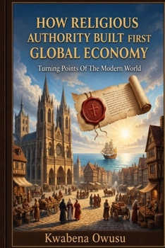 How Religious Authority Built the First Global Economy: Turning Points Of The Modern World