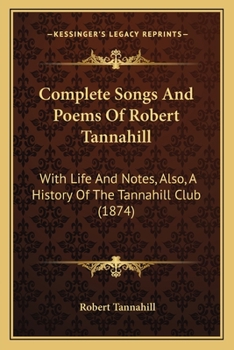 Paperback Complete Songs And Poems Of Robert Tannahill: With Life And Notes, Also, A History Of The Tannahill Club (1874) Book