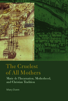 Paperback The Cruelest of All Mothers: Marie de l'Incarnation, Motherhood, and Christian Tradition Book