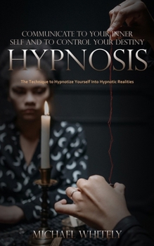 Paperback Hypnosis: Communicate to Your Inner Self and to Control Your Destiny (The Technique to Hypnotize Yourself Into Hypnotic Realitie Book